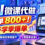 （20605期）AI 微课代做，一单 800+！开学季爆单，0 基础在家就能干【附接单资源】