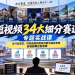 （20600期）短视频34大细分赛道专题实战课：从行业定位、内容选题到精准流量与商业变现，系统拆解运营逻辑