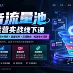 （20598期）抖音流量池深度运营实战线下课｜云图精准人群包+千川竞价投放+直播加热+品效联投，构建增长闭环