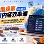 （20595期）跨境卖家AI内容效率课：用Codex搭建商品知识库、场景库与短视频自动化生产工作流