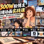 （20616期）抖音300W粉博主AI情绪动画实战课：从账号起号、脚本创作到AI生图视频，跑通精选+独家签约全流程
