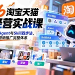 （20676期）【无水印】2026淘宝天猫AI经营实战课：掌握大模型、Agent与Skill四步法，跑通选品素材营销推广完整体系