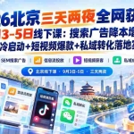 （20854期）2026北京三天两夜全网获客9月3-5日线下课：搜索广告降本增效+信息流冷启动+短视频爆款+私域转化落地实战指南