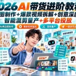 （20857期）2026AI带货进阶教程：商品套图制作+爆款视频拆解+创意深度复刻+智能混剪量产+多平台投放