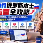 （20851期）Ozon俄罗斯本土运营全攻略：从公司注册税务、EAC合规到选品核价、回款及AI自动化完整教学
