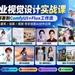 （20824期）【无水印】AI商业视觉设计实战课：从SD基础部署到ComfyUI+Flux工作流，掌握摄影电商建筑AI创作