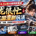 （20818期）抖音14.5w粉大佬同款赛道「子龙很忙」AI三国漫剧玩法：从脚本、人物、分镜、剪辑到短剧IP持续连载