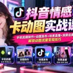 （20815期）抖音情感卡动图实战课：手机拍摄制作+动图发布+场景直播+滚屏连麦，解锁动图流量变现技巧