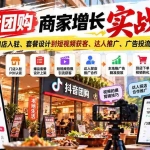 （20813期）抖音团购商家增长实战课：从门店入驻、套餐设计到短视频获客、达人推广、广告投流与核销转化