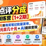 （20804期）大众点评分成实操训练营【1+2期】：从0起号养号到有奖笔记批量发布，单条收益几元至几十元+AI提效变现