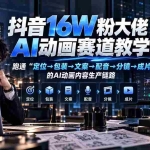 （20791期）抖音16W粉大佬规则门禁AI动画赛道教学：跑通“定位→包装→文案→配音→分镜→成片”的AI动画内容生产链路