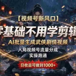 （20780期）【视频号新风口】零基础不用学剪辑！AI 批量生成武侠剧情视频，入局视频号流量分成，实操跑通，日收益可做到 1000+
