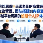 （20771期）群响刘思毅×天诺老吴IP商业座谈：从企业管理、团队搭建到内容变现，打造穿越平台周期的长期个人IP体系方法