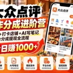 （20759期）大众点评AI创作分成进阶营：从注册养号+打卡店铺+AI写笔记到平台分成提现全流程，靠平台日赚1000+