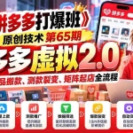 （20760期）【无水印】《拼多多打爆班》原创技术第65期，拼多多虚拟2.0，手把手教选品搬款、测款裂变、矩阵起店全流程