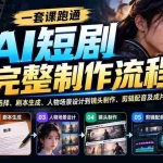 （20742期）一套课跑通AI短剧完整制作流程：从工具选择、剧本生成、人物场景设计到镜头制作、剪辑配音及成片变现