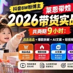 （20730期）【无水印】抖音8W粉博主莱恩带娃2026带货实战课-共两期9小时：选品追品+爆款拆解+AI文案+短视频制作+出单全流程