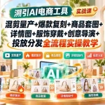 （20724期）溯引AI电商工具实战课：混剪量产+爆款复刻+商品套图+详情图+服饰穿戴+创意导演+投放分发全流程实操教学