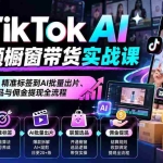 （20725期）TikTok AI短视频橱窗带货实战课：从账号搭建、精准标签到AI批量出片、联盟选品与佣金提现全流程