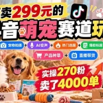 （20718期）外面卖299元的抖音萌宠赛道玩法：宠物拍摄+AI变声+热门选题+爆款标题+产品种草+直播带货，实操270粉卖了4000单