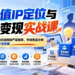 （20715期）高价值IP定位与商业变现实战课：从商业认知、模式选择到产品矩阵、市场竞品分析及产品海报设计全拆解