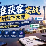 （20820期）精准获客实战广州线下大课：拆解超级个体真实案例，从客户定位、精准筛选到低成本获客与成交转化