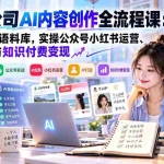 （20866期）一人公司AI内容创作全流程课：打造专属语料库，实操公众号小红书运营、IP打造与知识付费变现方法论