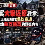 （20865期）抖音8W粉博主AI纪实大案还原教学：一条普通人也能复制的爆款赛道，新人也能做出百万播放的悬疑内容