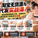 （20903期）2026淘宝无货源与一件代发实战课：从工厂找货、选品测款到商品上架、标题优化、流量运营及订单发货全流程