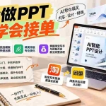 （20945期）不会做PPT也能学会接单：AI辅助写文案、挑模板、做排版，掌握淘宝写手与闲鱼开店副业完整流程