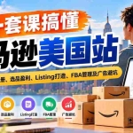（20938期）用一套课搞懂亚马逊美国站：平台规则、开店注册、选品盈利、Listing打造、FBA管理及广告避坑