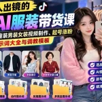 （20960期）不用真人出镜的抖音AI服装带货课：AI对镜自拍、童装男装女装视频制作、起号涨粉，附提示词大全与调教模板