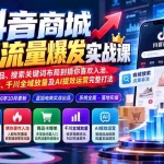 （20959期）抖音商城免费流量爆发实战：从蓝海选品、搜索关键词布局到猜你喜欢入池、商品卡爆单、千川全域放量及AI提效完整打法
