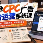 （20950期）亚马逊CPC广告高阶运营系统课：深度解析广告报表优化、高价竞价算法与科学投放决策的完整实战体系