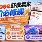 （20949期）Shopee虾皮卖家进阶必修课：掌握店铺数据分析、精细化运营体系搭建与SIP国际平台运营核心思路