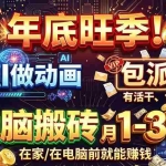 （20974期）AI代做动画，旺季捡钱！一单500-1000+，提供做单渠道，新手可做！