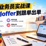 （20963期）外贸业务员从求职到出单实战课：教你筛选优质公司、优化简历、应对面试、客户跟进催单及出口报关操作篇