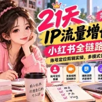 （20992期）【无水印】21天IP流量增长营-第3期，小红书全链路教学，账号定位剪辑实操，多模式变现系统课