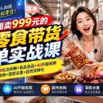 （20994期）外面卖999元的AI零食带货爆单实战课｜一分钟卖67单玩法拆解+食品选品+AI开箱视频+超市抢购+混剪去重+自然流转化