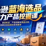 （21037期）亚马逊蓝海选品与潜力产品挖掘课：从关键词需求、类目机会、产品创新到竞品分析、利润测算及选品规划系统教学