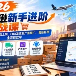 （21034期）2026亚马逊新手进阶实战课：从账号品牌、选品上架、FBA发货到广告推广、售后补货全流程教学