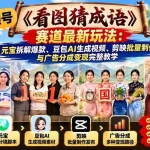 （21060期）视频号《看图猜成语》赛道最新玩法：元宝拆解爆款、豆包AI生成视频、剪映批量制作与广告分成变现完整教学