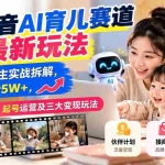 （21082期）抖音AI育儿赛道最新玩法：12W粉博主实战拆解，单月涨粉5W+，教你AI制作、起号运营及三大变现玩法