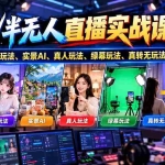 （21072期）无人/半无人直播实战课-10月20更新：纯无玩法、半无玩法、实景AI、真人玩法、绿幕玩法、真转无玩法、麒麟臂摇手等