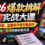 （21110期）2026爆款拆解5.0实战大课：拆透黄金开篇、选题钩子与节奏设计，学会多赛道热门视频改编实操方法
