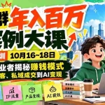 （21137期）某社群年入百万案例大课-深圳10月16~18日：14位创业者揭秘赚钱模式，从精准获客、私域成交到AI变现
