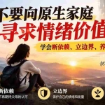 （21132期）付费文章：不要向原生家庭寻求情绪价值，学会断依赖、立边界、养自己