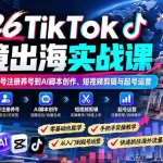 （21170期）2026TikTok跨境出海实战课：从环境搭建、账号注册养号到AI脚本创作、短视频剪辑与起号运营