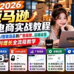 （21189期）2026亚马逊跨境电商实战教程-更新1027，从市场分析、AI智能选品到广告投放、店铺运营及盈利增长全流程教学