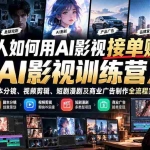 （21230期）普通人如何用AI影视接单赚钱？《AI影视训练营》教你提示词、脚本分镜、视频剪辑、短剧漫剧及商业广告制作全流程实战